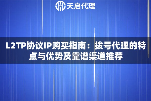 L2TP协议IP购买指南:拨号代理的特点与优势及靠谱渠道推荐 L2TP协议IP购买指南:拨号代理的特点与优势及靠谱渠道推荐