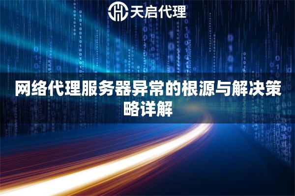 网络代理服务器异常的根源与解决策略详解