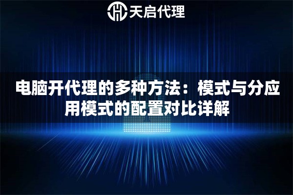 电脑开代理的多种方法:模式与分应用模式的配置对比详解 电脑开代理的多种方法:模式与分应用模式的配置对比详解