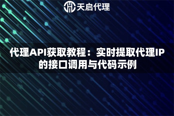 代理API获取教程:实时提取代理IP的接口调用与代码示例 代理API获取教程:实时提取代理IP的接口调用与代码示例