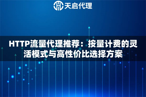 HTTP流量代理推荐:按量计费的灵活模式与高性价比选择方案 HTTP流量代理推荐:按量计费的灵活模式与高性价比选择方案