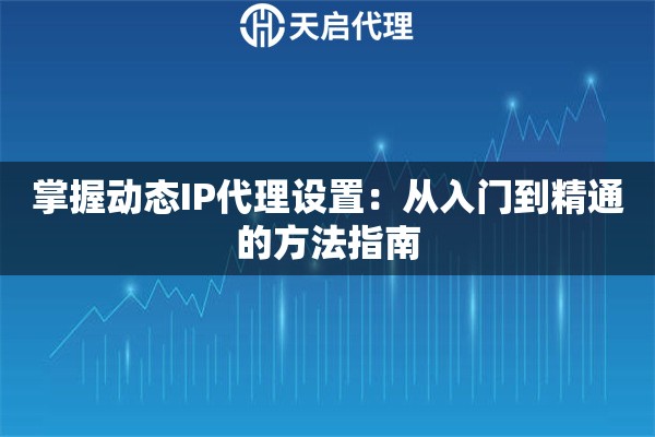 掌握动态IP代理设置：从入门到精通的方法指南