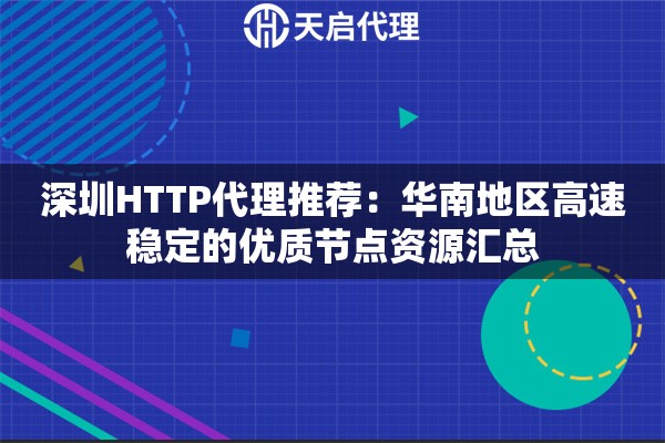 深圳HTTP代理推荐：华南地区高速稳定的优质节点资源汇总
