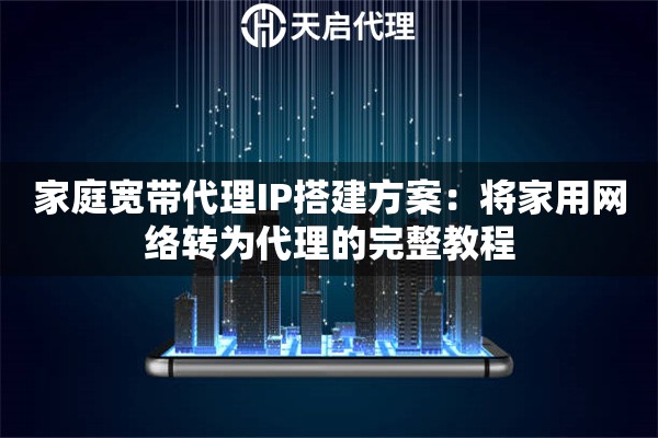 家庭宽带代理IP搭建方案：将家用网络转为代理的完整教程