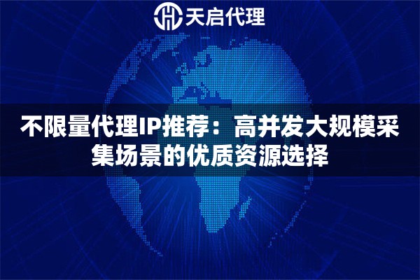 不限量代理IP推荐：高并发大规模采集场景的优质资源选择