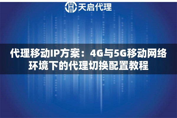代理移动IP方案:4G与5G移动网络环境下的代理切换配置教程 代理移动IP方案:4G与5G移动网络环境下的代理切换配置教程
