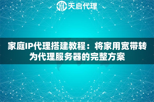 家庭IP代理搭建教程:将家用宽带转为代理服务器的完整方案 家庭IP代理搭建教程:将家用宽带转为代理服务器的完整方案