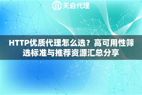 HTTP优质代理怎么选?高可用性筛选标准与推荐资源汇总分享 HTTP优质代理怎么选?高可用性筛选标准与推荐资源汇总分享
