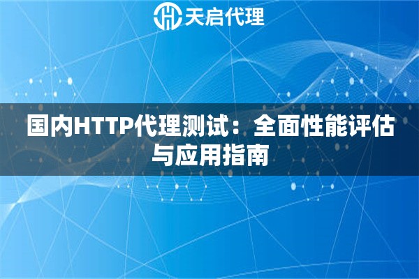 国内HTTP代理测试：全面性能评估与应用指南