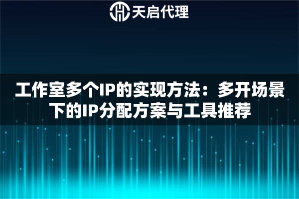 工作室多个IP的实现方法：多开场景下的IP分配方案与工具推荐