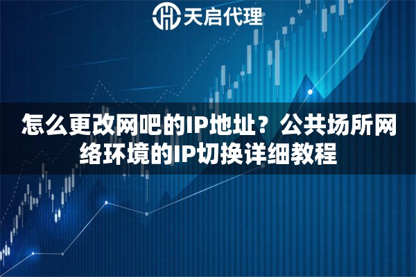 怎么更改网吧的IP地址?公共场所网络环境的IP切换详细教程 怎么更改网吧的IP地址?公共场所网络环境的IP切换详细教程