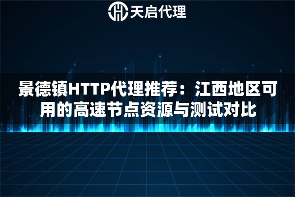 景德镇HTTP代理推荐:江西地区可用的高速节点资源与测试对比 景德镇HTTP代理推荐:江西地区可用的高速节点资源与测试对比