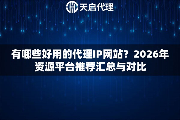 有哪些好用的代理IP网站?2026年资源平台推荐汇总与对比 有哪些好用的代理IP网站?2026年资源平台推荐汇总与对比