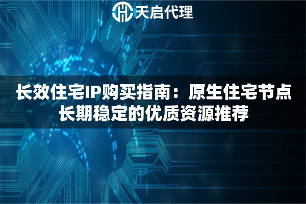 长效住宅IP购买指南:原生住宅节点长期稳定的优质资源推荐 长效住宅IP购买指南:原生住宅节点长期稳定的优质资源推荐