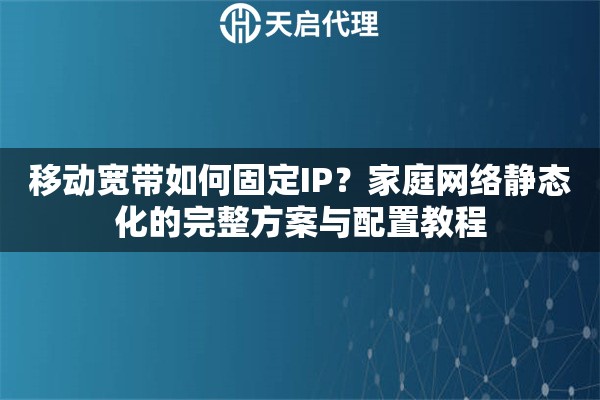 移动宽带如何固定IP?家庭网络静态化的完整方案与配置教程 移动宽带如何固定IP?家庭网络静态化的完整方案与配置教程