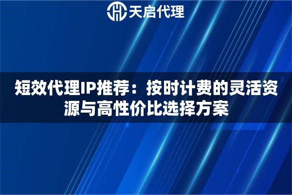 短效代理IP推荐:按时计费的灵活资源与高性价比选择方案 短效代理IP推荐:按时计费的灵活资源与高性价比选择方案
