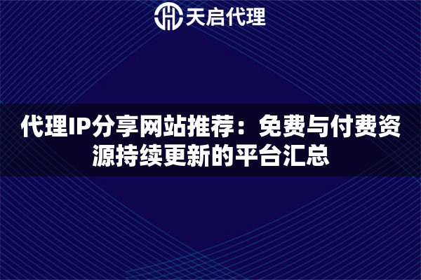 代理IP分享网站推荐:免费与付费资源持续更新的平台汇总 代理IP分享网站推荐:免费与付费资源持续更新的平台汇总