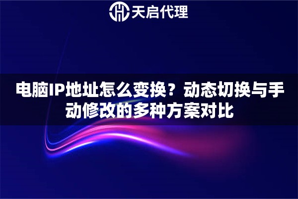 电脑IP地址怎么变换?动态切换与手动修改的多种方案对比 电脑IP地址怎么变换?动态切换与手动修改的多种方案对比