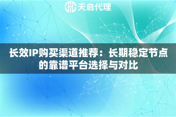 长效IP购买渠道推荐:长期稳定节点的靠谱平台选择与对比 长效IP购买渠道推荐:长期稳定节点的靠谱平台选择与对比