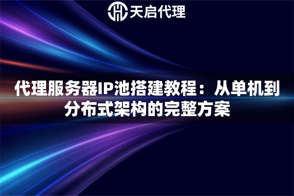 代理服务器IP池搭建教程:从单机到分布式架构的完整方案 代理服务器IP池搭建教程:从单机到分布式架构的完整方案