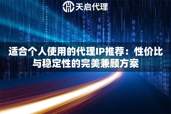 适合个人使用的代理IP推荐:性价比与稳定性的完美兼顾方案 适合个人使用的代理IP推荐:性价比与稳定性的完美兼顾方案