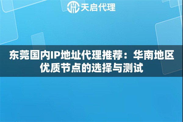 东莞国内IP地址代理推荐:华南地区优质节点的选择与测试 东莞国内IP地址代理推荐:华南地区优质节点的选择与测试