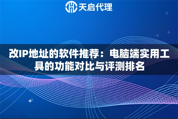 改IP地址的软件推荐:电脑端实用工具的功能对比与评测排名 改IP地址的软件推荐:电脑端实用工具的功能对比与评测排名