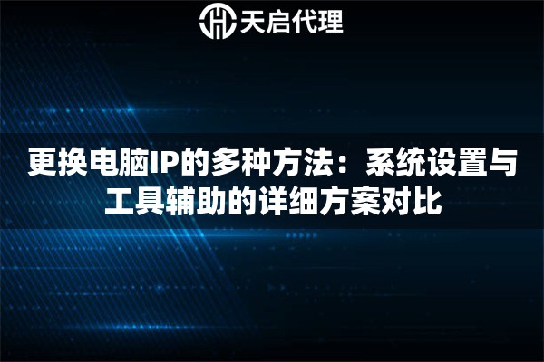更换电脑IP的多种方法:系统设置与工具辅助的详细方案对比 更换电脑IP的多种方法:系统设置与工具辅助的详细方案对比