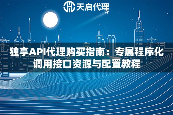 独享API代理购买指南:专属程序化调用接口资源与配置教程 独享API代理购买指南:专属程序化调用接口资源与配置教程