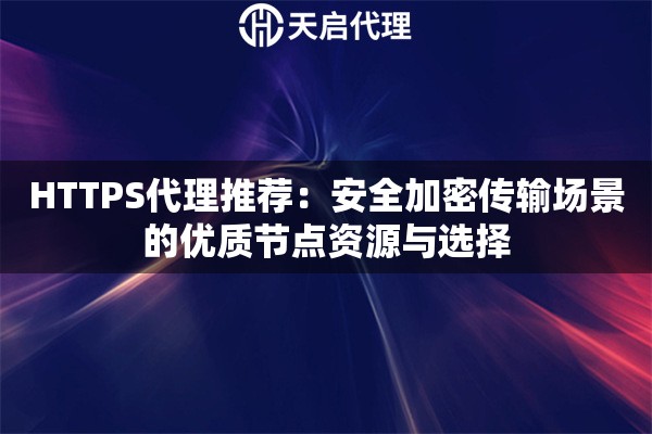 HTTPS代理推荐：安全加密传输场景的优质节点资源与选择