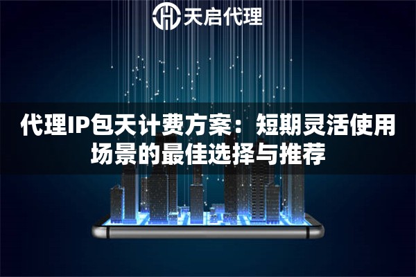 代理IP包天计费方案：短期灵活使用场景的最佳选择与推荐