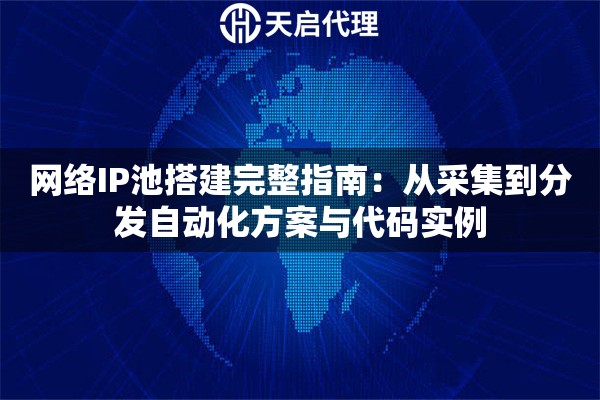 网络IP池搭建完整指南:从采集到分发自动化方案与代码实例 网络IP池搭建完整指南:从采集到分发自动化方案与代码实例