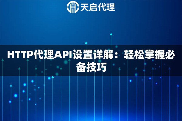 HTTP代理API设置详解：轻松掌握必备技巧