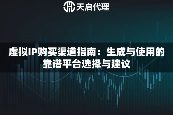 虚拟IP购买渠道指南:生成与使用的靠谱平台选择与建议 虚拟IP购买渠道指南:生成与使用的靠谱平台选择与建议