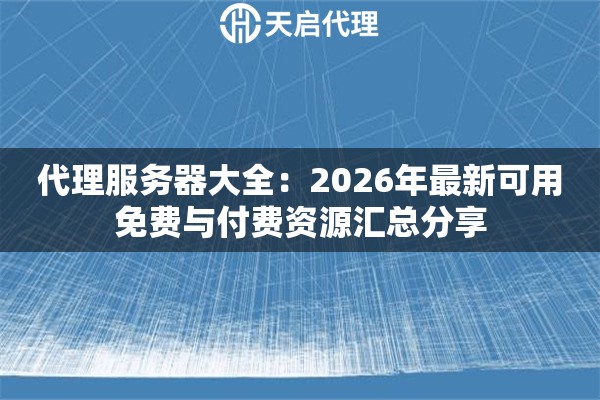 代理服务器大全:2026年最新可用免费与付费资源汇总分享 代理服务器大全:2026年最新可用免费与付费资源汇总分享