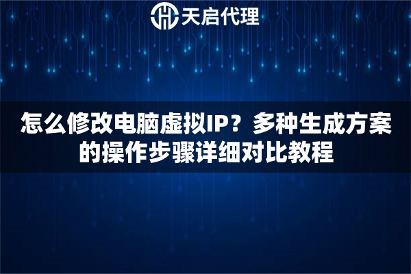 怎么修改电脑虚拟IP?多种生成方案的操作步骤详细对比教程 怎么修改电脑虚拟IP?多种生成方案的操作步骤详细对比教程