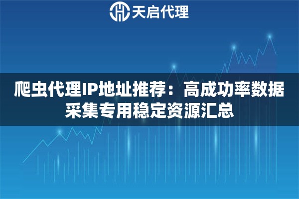 爬虫代理IP地址推荐:高成功率数据采集专用稳定资源汇总 爬虫代理IP地址推荐:高成功率数据采集专用稳定资源汇总