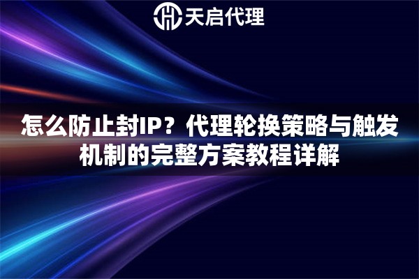 怎么防止封IP?代理轮换策略与触发机制的完整方案教程详解 怎么防止封IP?代理轮换策略与触发机制的完整方案教程详解