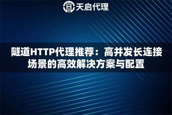 隧道HTTP代理推荐:高并发长连接场景的高效解决方案与配置 隧道HTTP代理推荐:高并发长连接场景的高效解决方案与配置