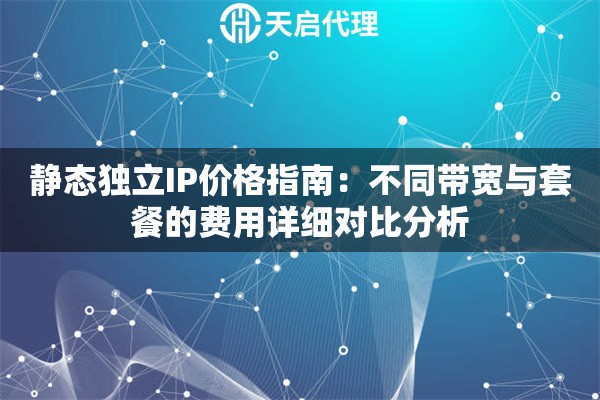静态独立IP价格指南:不同带宽与套餐的费用详细对比分析 静态独立IP价格指南:不同带宽与套餐的费用详细对比分析