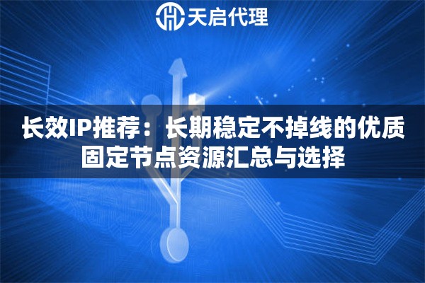 长效IP推荐:长期稳定不掉线的优质固定节点资源汇总与选择 长效IP推荐:长期稳定不掉线的优质固定节点资源汇总与选择