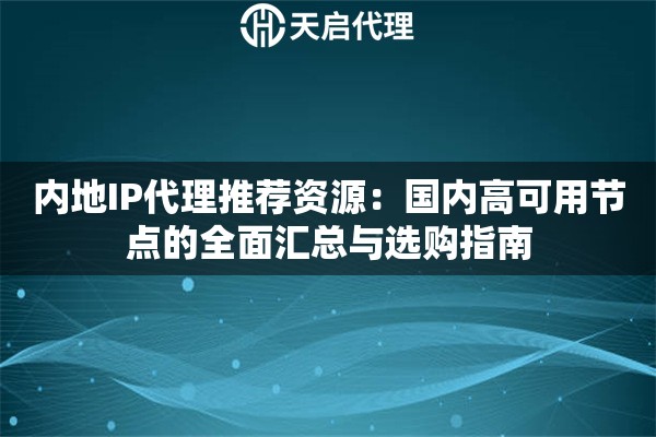 内地IP代理推荐资源:国内高可用节点的全面汇总与选购指南 内地IP代理推荐资源:国内高可用节点的全面汇总与选购指南