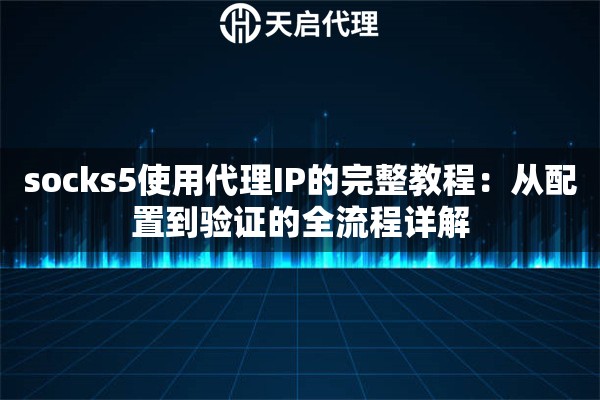 socks5使用代理IP的完整教程:从配置到验证的全流程详解 socks5使用代理IP的完整教程:从配置到验证的全流程详解