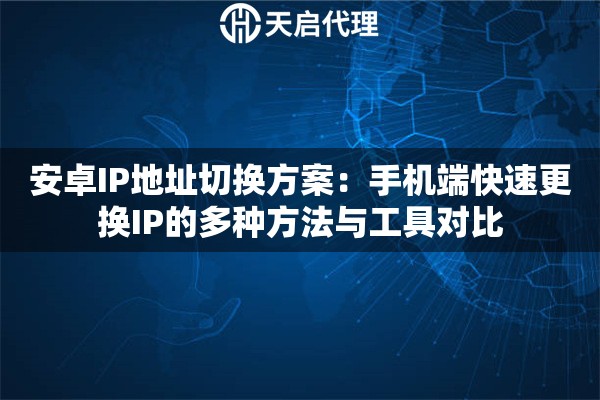 安卓IP地址切换方案:手机端快速更换IP的多种方法与工具对比 安卓IP地址切换方案:手机端快速更换IP的多种方法与工具对比