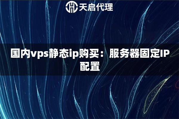国内vps静态ip购买：服务器固定IP配置