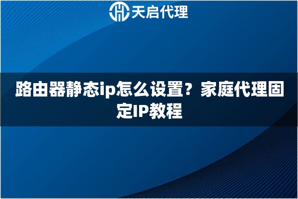 路由器静态ip怎么设置？家庭代理固定IP教程