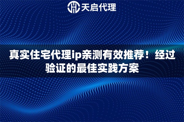 真实住宅代理ip亲测有效推荐！经过验证的最佳实践方案
