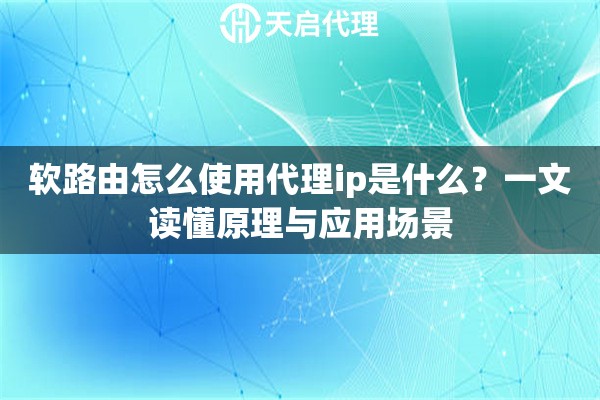 软路由怎么使用代理ip是什么？一文读懂原理与应用场景
