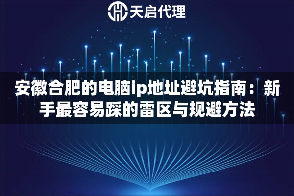 安徽合肥的电脑ip地址避坑指南：新手最容易踩的雷区与规避方法