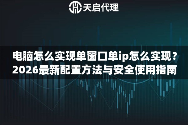电脑怎么实现单窗口单ip怎么实现？2026最新配置方法与安全使用指南